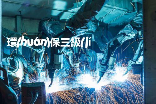 環(huán)保三級(jí)資質(zhì)，解鎖綠色工程大門！